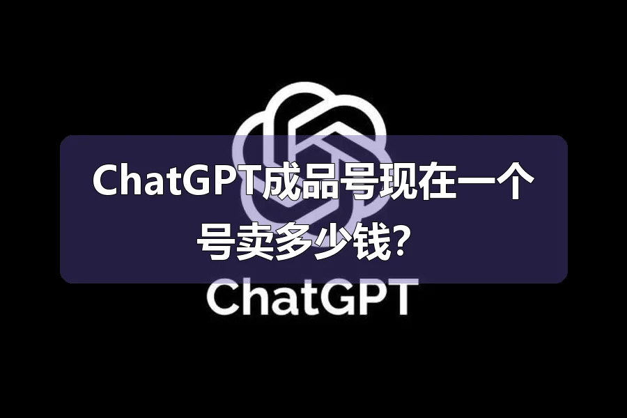 ChatGPT成品号现在一个号卖多少钱？