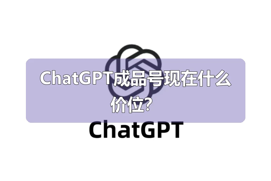 ChatGPT成品号现在什么价位？
